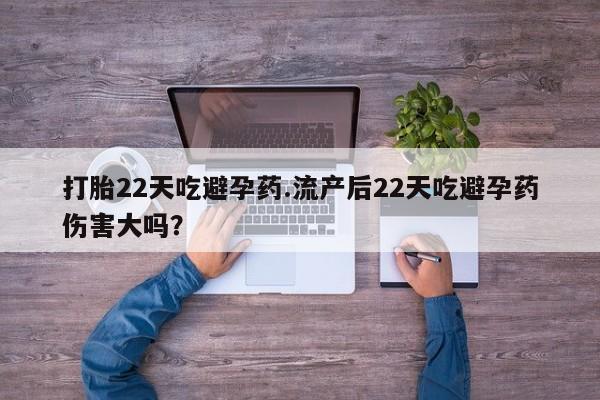 意外怀孕怎么办?打胎药购买微信打胎22天吃避孕药.流产后22天吃避孕药伤害大吗？