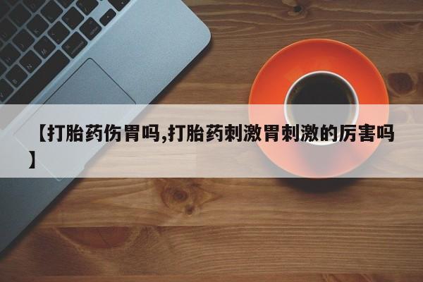 意外怀孕怎么办?打胎药购买微信【打胎药伤胃吗,打胎药刺激胃刺激的厉害吗】