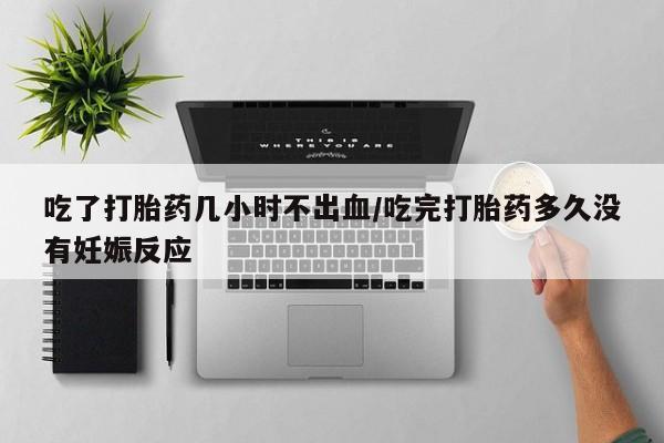意外怀孕怎么办?打胎药购买微信吃了打胎药几小时不出血/吃完打胎药多久没有妊娠反应