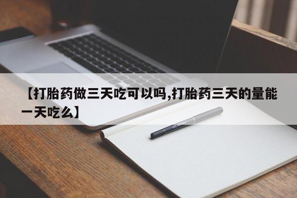 意外怀孕怎么办?打胎药购买微信【打胎药做三天吃可以吗,打胎药三天的量能一天吃么】