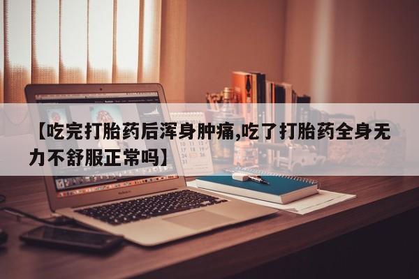 意外怀孕怎么办?打胎药购买微信【吃完打胎药后浑身肿痛,吃了打胎药全身无力不舒服正常吗】