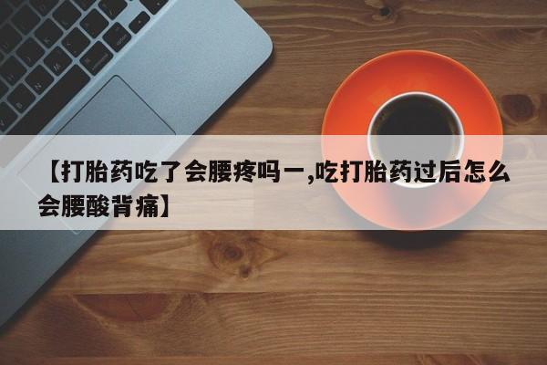 意外怀孕怎么办?打胎药购买微信【打胎药吃了会腰疼吗一,吃打胎药过后怎么会腰酸背痛】
