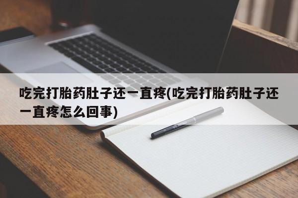 意外怀孕怎么办?打胎药购买微信吃完打胎药肚子还一直疼(吃完打胎药肚子还一直疼怎么回事)