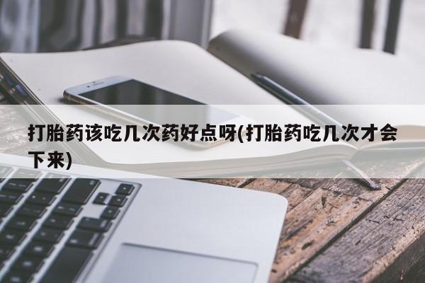 意外怀孕怎么办?打胎药购买微信打胎药该吃几次药好点呀(打胎药吃几次才会下来)