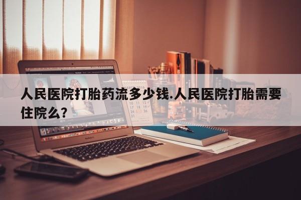 意外怀孕怎么办?打胎药购买微信人民医院打胎药流多少钱.人民医院打胎需要住院么？