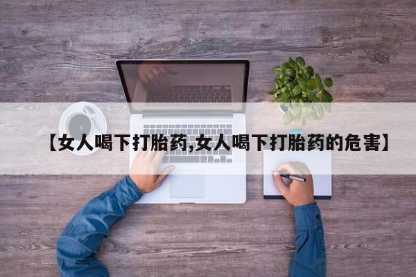 意外怀孕怎么办?打胎药购买微信【女人喝下打胎药,女人喝下打胎药的危害】