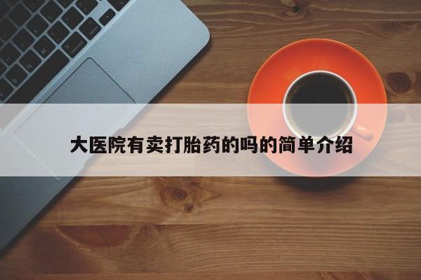 意外怀孕怎么办?打胎药购买微信大医院有卖打胎药的吗的简单介绍