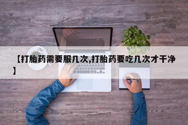 意外怀孕怎么办?打胎药购买微信【打胎药需要服几次,打胎药要吃几次才干净】