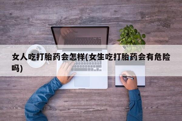 意外怀孕怎么办?打胎药购买微信女人吃打胎药会怎样(女生吃打胎药会有危险吗)