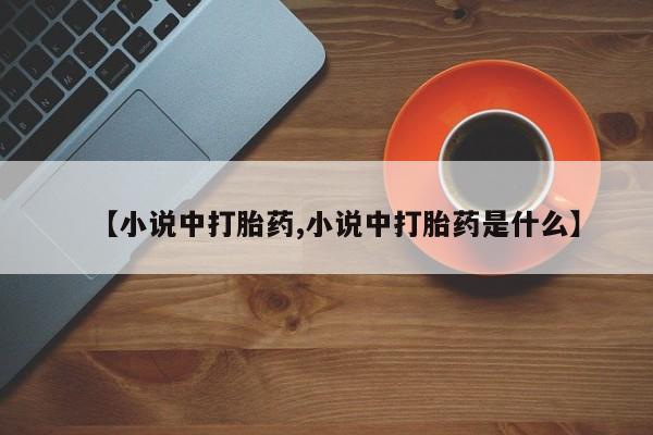 意外怀孕怎么办?打胎药购买微信【小说中打胎药,小说中打胎药是什么】