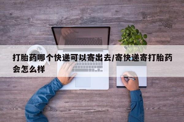 意外怀孕怎么办?打胎药购买微信打胎药哪个快递可以寄出去/寄快递寄打胎药会怎么样
