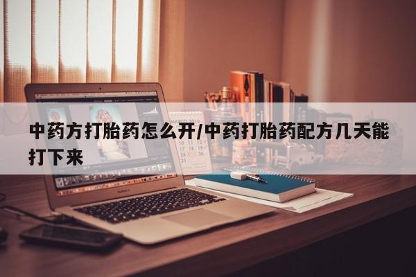 意外怀孕怎么办?打胎药购买微信中药方打胎药怎么开/中药打胎药配方几天能打下来