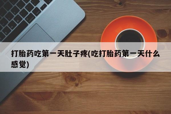 意外怀孕怎么办?打胎药购买微信打胎药吃第一天肚子疼(吃打胎药第一天什么感觉)