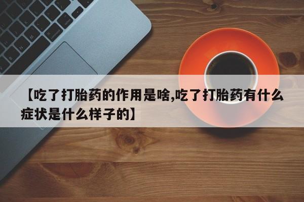 意外怀孕怎么办?打胎药购买微信【吃了打胎药的作用是啥,吃了打胎药有什么症状是什么样子的】