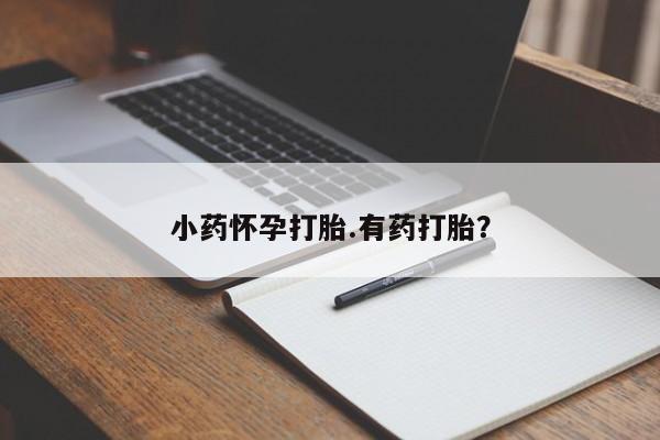 意外怀孕怎么办?打胎药购买微信小药怀孕打胎.有药打胎？