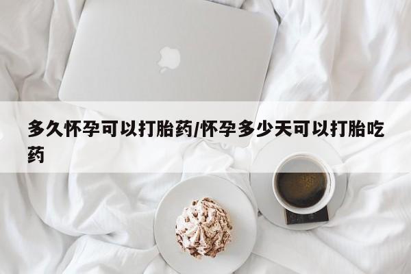 意外怀孕怎么办?打胎药购买微信多久怀孕可以打胎药/怀孕多少天可以打胎吃药