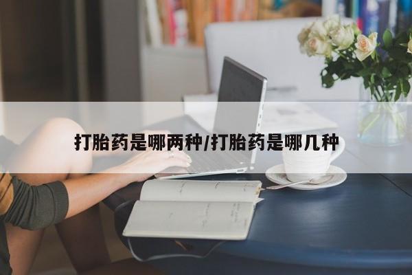 意外怀孕怎么办?打胎药购买微信打胎药是哪两种/打胎药是哪几种