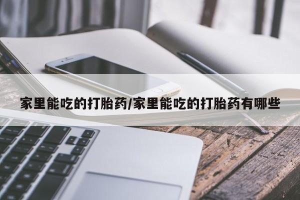 意外怀孕怎么办?打胎药购买微信家里能吃的打胎药/家里能吃的打胎药有哪些