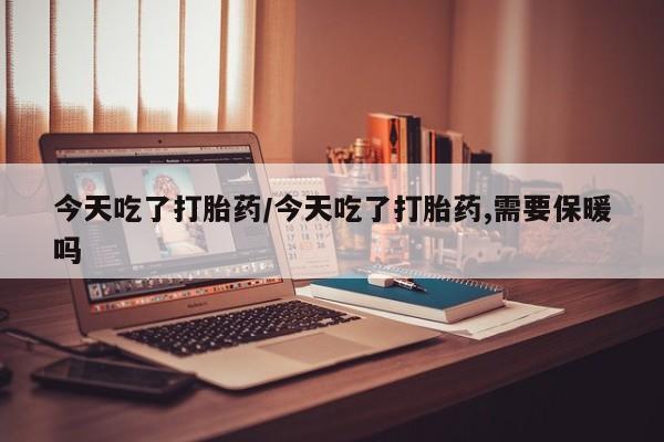 意外怀孕怎么办?打胎药购买微信今天吃了打胎药/今天吃了打胎药,需要保暖吗