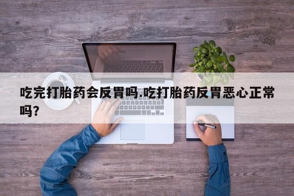 意外怀孕怎么办?打胎药购买微信吃完打胎药会反胃吗.吃打胎药反胃恶心正常吗？