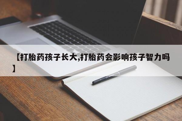 意外怀孕怎么办?打胎药购买微信【打胎药孩子长大,打胎药会影响孩子智力吗】