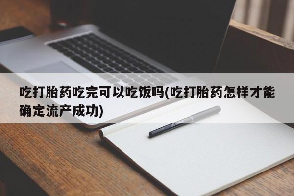 意外怀孕怎么办?打胎药购买微信吃打胎药吃完可以吃饭吗(吃打胎药怎样才能确定流产成功)