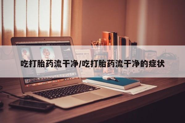 意外怀孕怎么办?打胎药购买微信吃打胎药流干净/吃打胎药流干净的症状