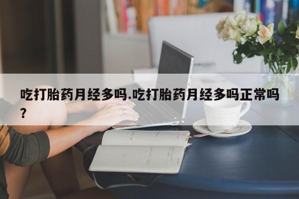 意外怀孕怎么办?打胎药购买微信吃打胎药月经多吗.吃打胎药月经多吗正常吗？