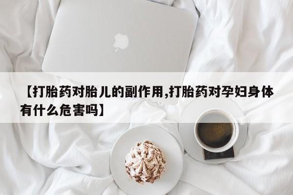 意外怀孕怎么办?打胎药购买微信【打胎药对胎儿的副作用,打胎药对孕妇身体有什么危害吗】