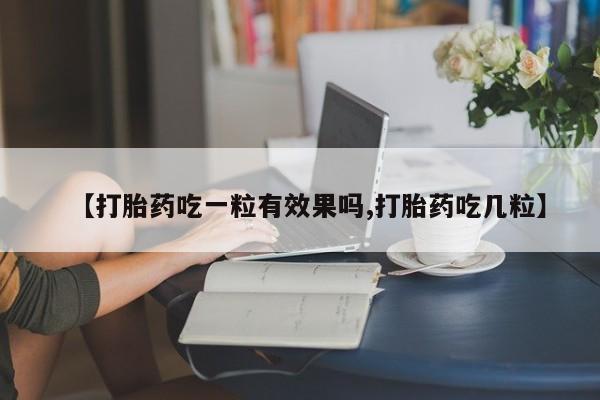 意外怀孕怎么办?打胎药购买微信【打胎药吃一粒有效果吗,打胎药吃几粒】