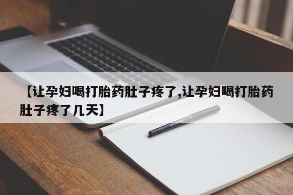 意外怀孕怎么办?打胎药购买微信【让孕妇喝打胎药肚子疼了,让孕妇喝打胎药肚子疼了几天】