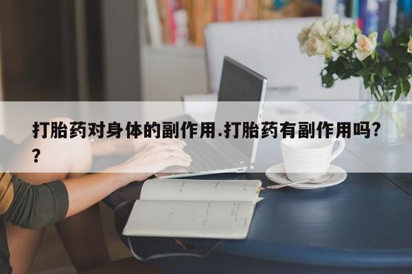 意外怀孕怎么办?打胎药购买微信打胎药对身体的副作用.打胎药有副作用吗?？