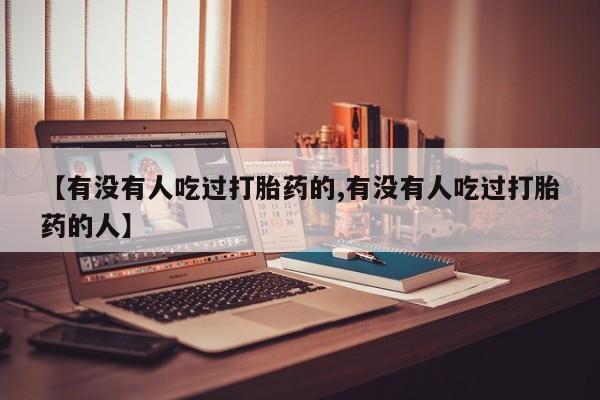 意外怀孕怎么办?打胎药购买微信【有没有人吃过打胎药的,有没有人吃过打胎药的人】