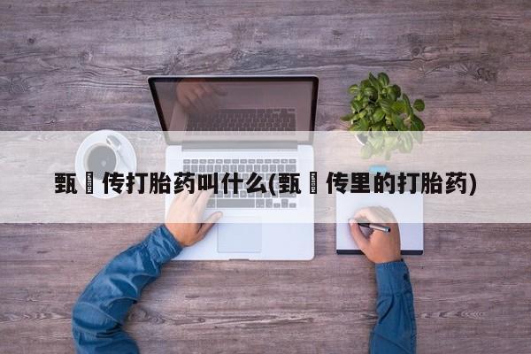 意外怀孕怎么办?打胎药购买微信甄嬛传打胎药叫什么(甄嬛传里的打胎药)