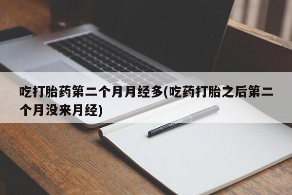 意外怀孕怎么办?打胎药购买微信吃打胎药第二个月月经多(吃药打胎之后第二个月没来月经)