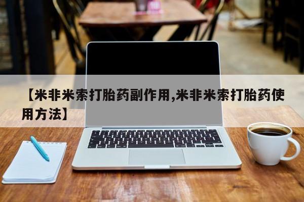 意外怀孕怎么办?打胎药购买微信【米非米索打胎药副作用,米非米索打胎药使用方法】