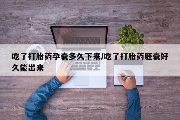 意外怀孕怎么办?打胎药购买微信吃了打胎药孕囊多久下来/吃了打胎药胚囊好久能出来