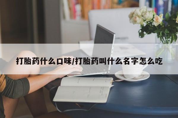 意外怀孕怎么办?打胎药购买微信打胎药什么口味/打胎药叫什么名字怎么吃