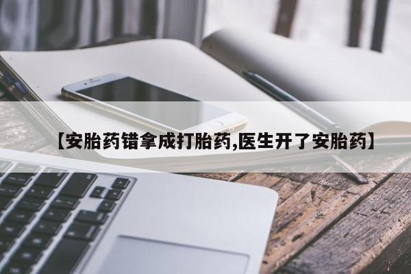 意外怀孕怎么办?打胎药购买微信【安胎药错拿成打胎药,医生开了安胎药】