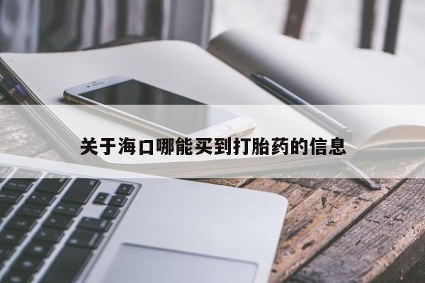 意外怀孕怎么办?打胎药购买微信关于海口哪能买到打胎药的信息