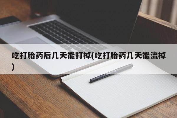 意外怀孕怎么办?打胎药购买微信吃打胎药后几天能打掉(吃打胎药几天能流掉)