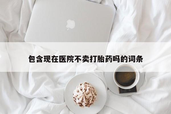 意外怀孕怎么办?打胎药购买微信包含现在医院不卖打胎药吗的词条
