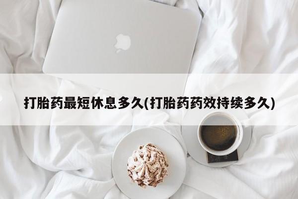 意外怀孕怎么办?打胎药购买微信打胎药最短休息多久(打胎药药效持续多久)