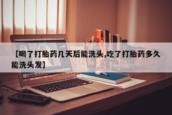 意外怀孕怎么办?打胎药购买微信【喝了打胎药几天后能洗头,吃了打胎药多久能洗头发】