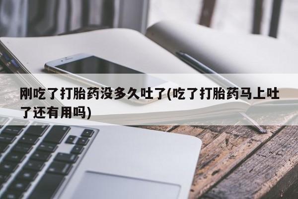 意外怀孕怎么办?打胎药购买微信刚吃了打胎药没多久吐了(吃了打胎药马上吐了还有用吗)