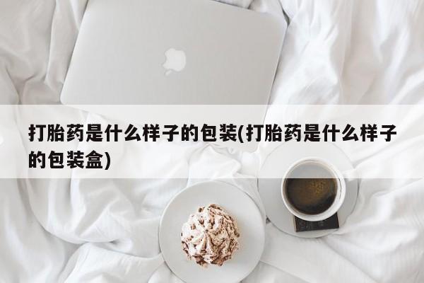 意外怀孕怎么办?打胎药购买微信打胎药是什么样子的包装(打胎药是什么样子的包装盒)