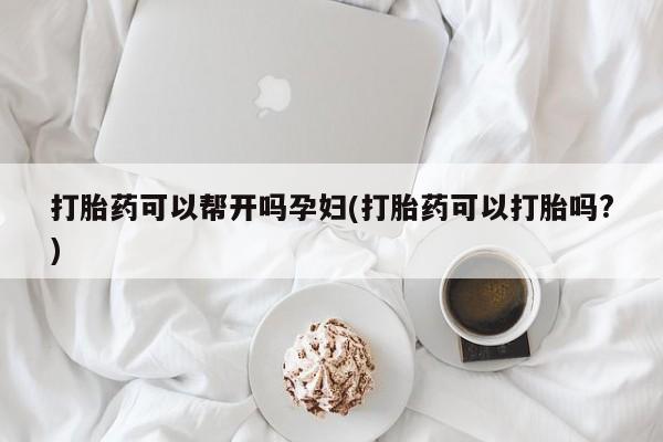 意外怀孕怎么办?打胎药购买微信打胎药可以帮开吗孕妇(打胎药可以打胎吗?)
