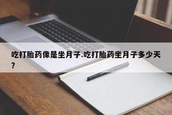 意外怀孕怎么办?打胎药购买微信吃打胎药像是坐月子.吃打胎药坐月子多少天？