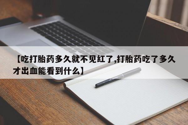 意外怀孕怎么办?打胎药购买微信【吃打胎药多久就不见红了,打胎药吃了多久才出血能看到什么】