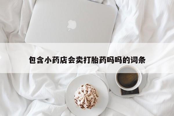 意外怀孕怎么办?打胎药购买微信包含小药店会卖打胎药吗吗的词条
